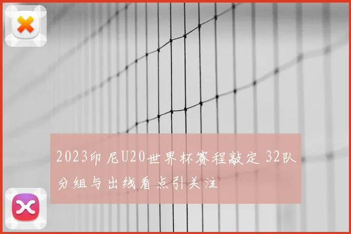 2023印尼U20世界杯赛程敲定 32队分组与出线看点引关注