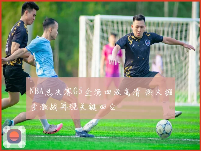 NBA总决赛G5全场回放高清 热火掘金激战再现关键回合