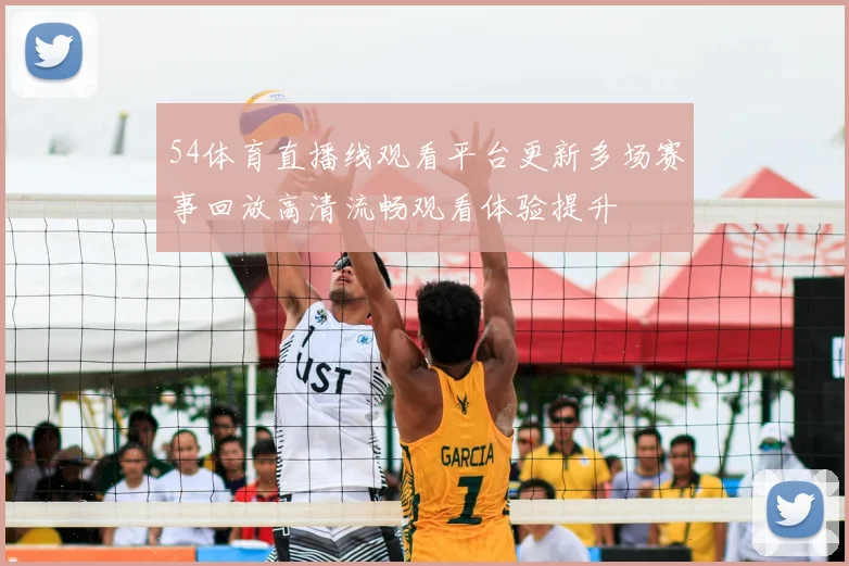 54体育直播线观看平台更新多场赛事回放高清流畅观看体验提升