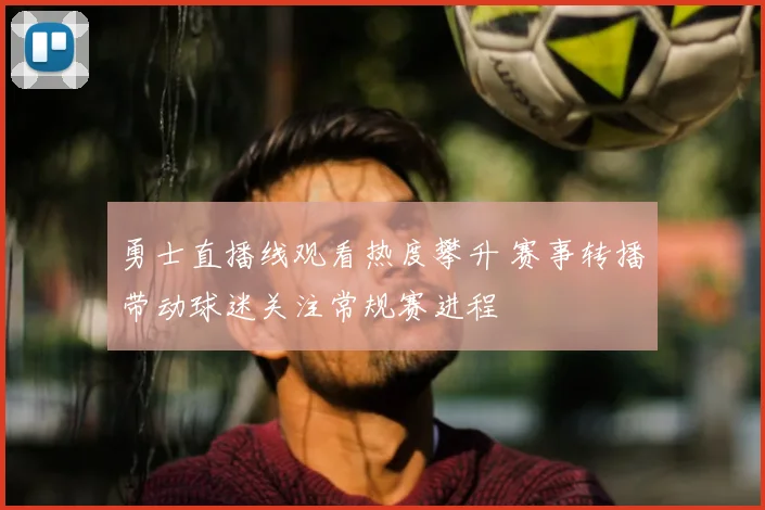 勇士直播线观看热度攀升 赛事转播带动球迷关注常规赛进程