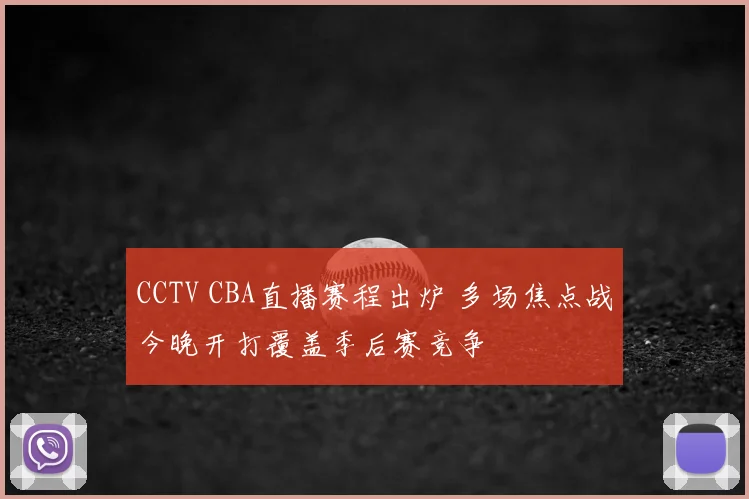 CCTV CBA直播赛程出炉 多场焦点战今晚开打覆盖季后赛竞争