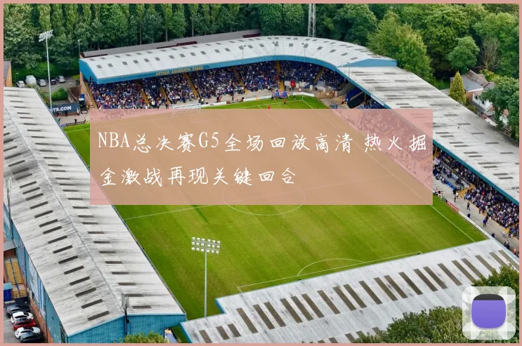 NBA总决赛G5全场回放高清 热火掘金激战再现关键回合