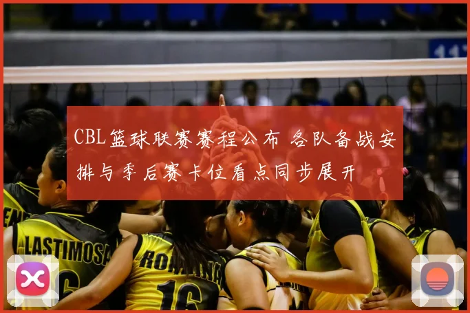 CBL篮球联赛赛程公布 各队备战安排与季后赛卡位看点同步展开