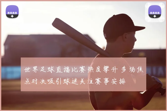 世界足球直播比赛热度攀升 多场焦点对决吸引球迷关注赛事安排
