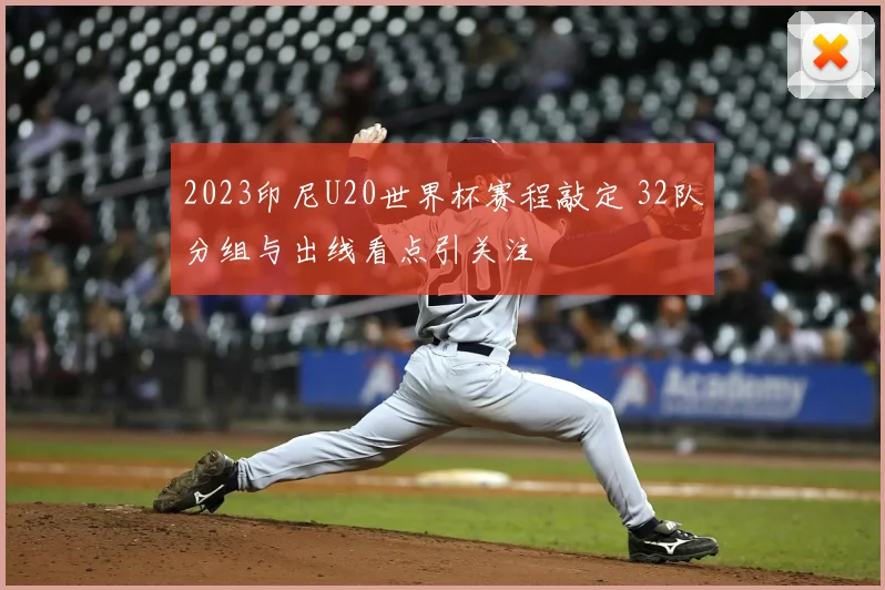 2023印尼U20世界杯赛程敲定 32队分组与出线看点引关注