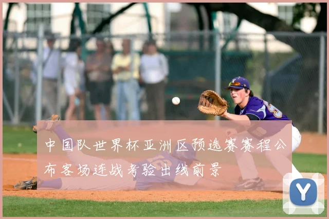 中国队世界杯亚洲区预选赛赛程公布客场连战考验出线前景