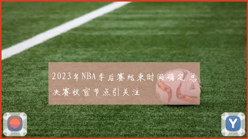 2023年NBA季后赛结束时间确定 总决赛收官节点引关注