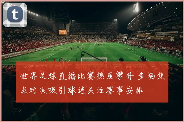 世界足球直播比赛热度攀升 多场焦点对决吸引球迷关注赛事安排