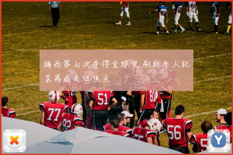 梅西第七次夺得金球奖 刷新个人纪录再成足坛焦点