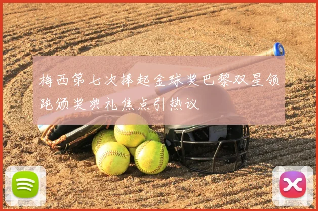 梅西第七次捧起金球奖巴黎双星领跑颁奖典礼焦点引热议