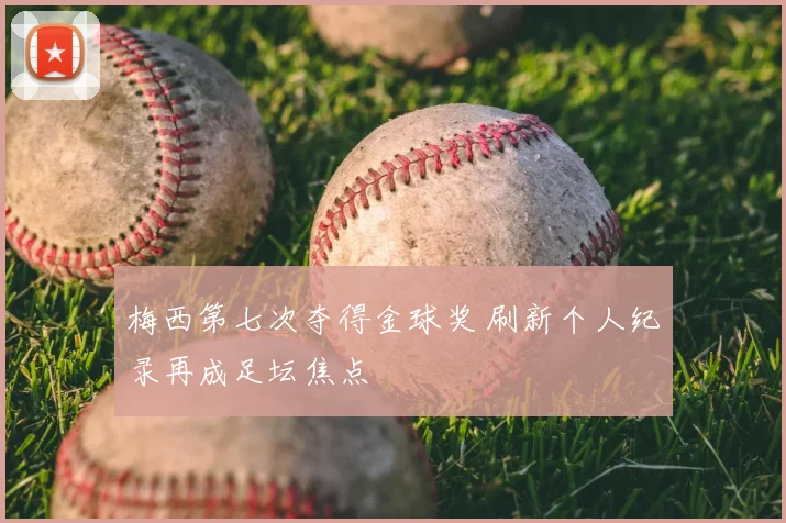 梅西第七次夺得金球奖 刷新个人纪录再成足坛焦点