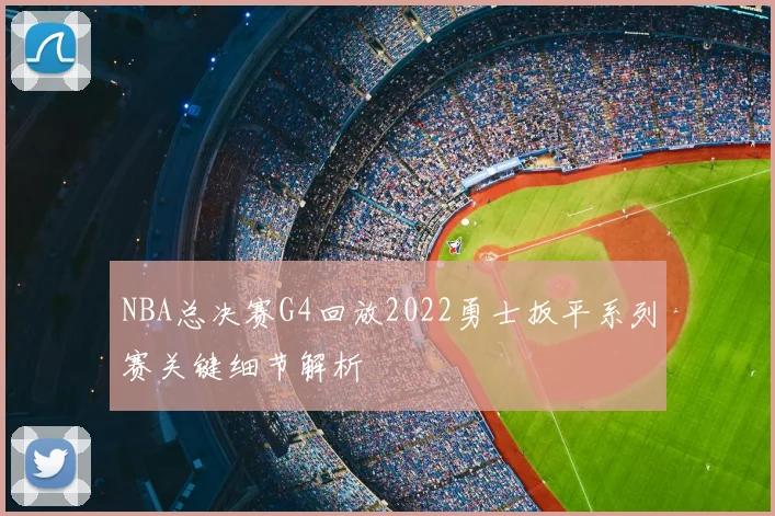 NBA总决赛G4回放2022勇士扳平系列赛关键细节解析