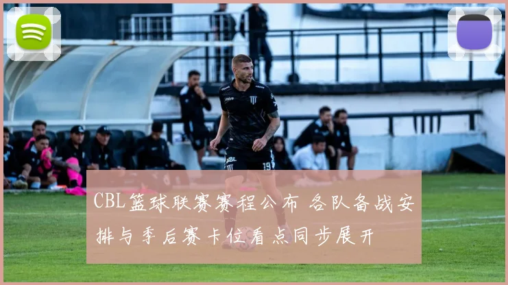 CBL篮球联赛赛程公布 各队备战安排与季后赛卡位看点同步展开