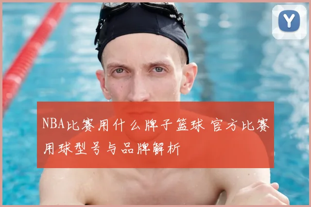 NBA比赛用什么牌子篮球 官方比赛用球型号与品牌解析