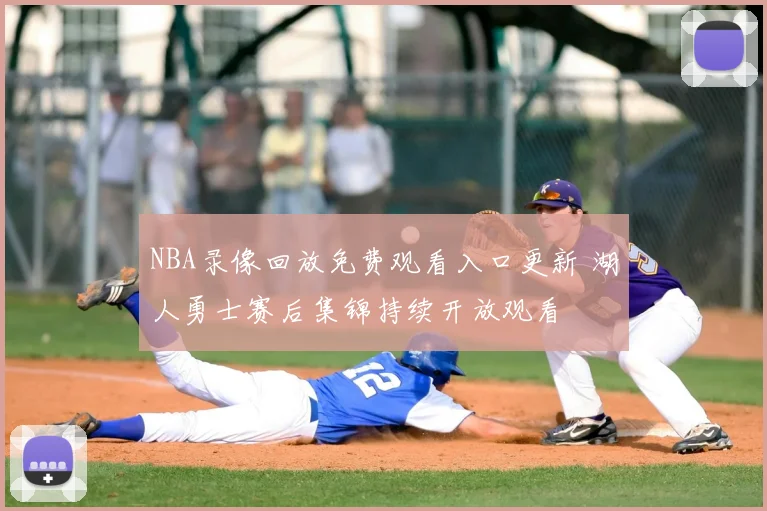 NBA录像回放免费观看入口更新 湖人勇士赛后集锦持续开放观看